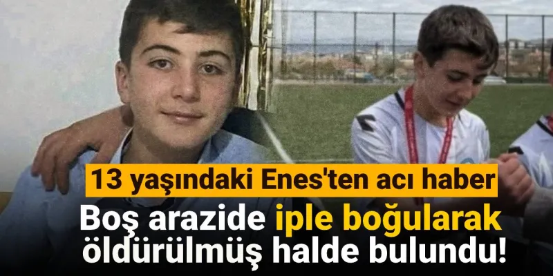 Enes'in Feci Ölümü! 13 Yaşındaki Çocuk İple Boğuldu Mu?