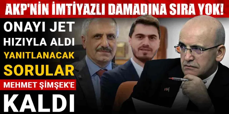 AKP'nin imtiyazlı damadına sıra yok! Onayı jet hızıyla aldı: Yanıtlanacak sorular Mehmet Şimşek'e kaldı