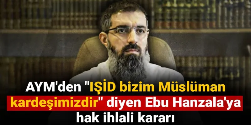 AYM'den Ebu Hanzala Kararı: IŞİD Sözleri Hak İhlali mi?