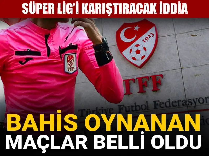 Şok İddia! Hakemler Hangi Maçlara Bahis Oynadı? Süper Lig Sallanıyor!