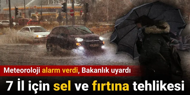 Meteoroloji alarm verdi Bakanlık uyardı: 7 il için sel ve fırtına tehlikesi