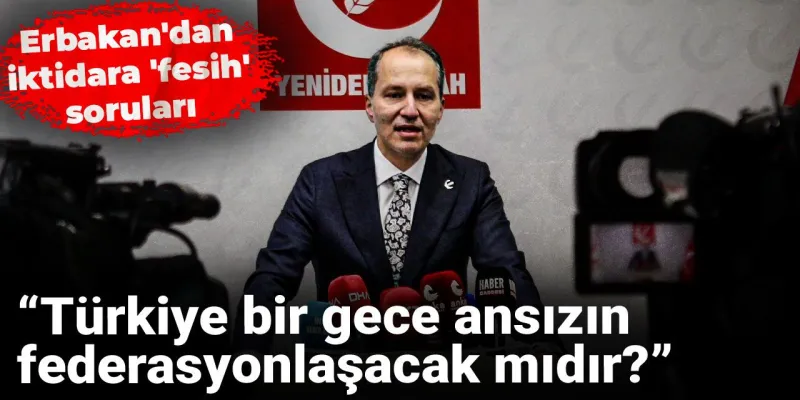 Erbakan'dan Şok Fesih İddiası: Türkiye Federasyon mu Oluyor?
