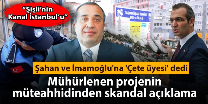 Şişli'nin Kanalı Müteahhidinden Şok Sözler: İmamoğlu ve Şahan Çete mi?