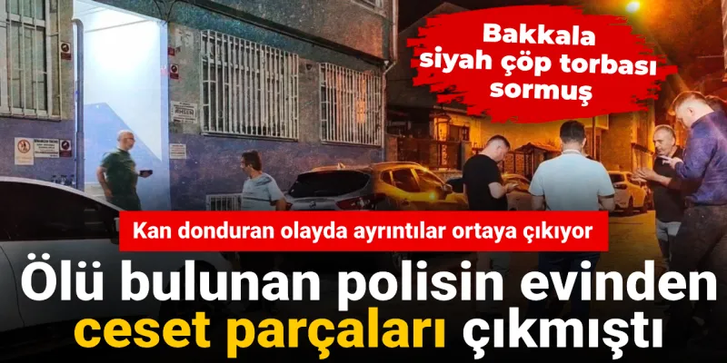 Polisin evinden ceset parçaları çıkmıştı! Kan donduran olayda ayrıntılar ortaya çıkıyor