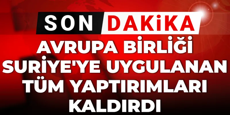 Son dakika | Avrupa Birliği Suriye'ye uygulanan tüm yaptırımları kaldırdı